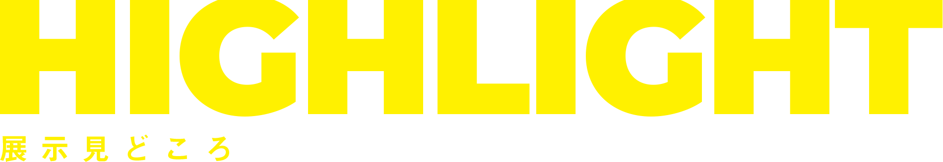 HIGHLIGHT 展示見どころ